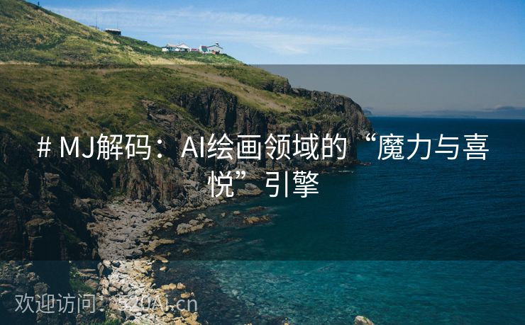 # MJ解码：AI绘画领域的“魔力与喜悦”引擎