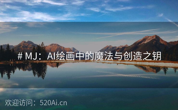 # MJ：AI绘画中的魔法与创造之钥