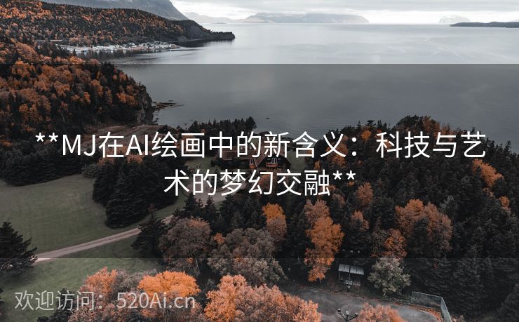 **MJ在AI绘画中的新含义：科技与艺术的梦幻交融**