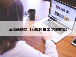 ai绘画雕塑（ai如何做出浮雕效果）