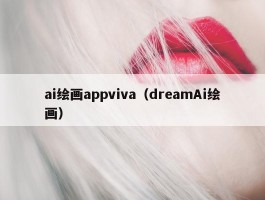 ai绘画appviva（dreamAi绘画）