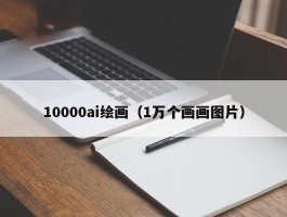 10000ai绘画（1万个画画图片）