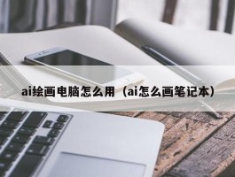 ai绘画电脑怎么用（ai怎么画笔记本）