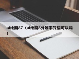 ai绘画87（ai绘画8分辨率咒语可以吗）