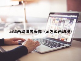 ai绘画动漫男头像（ai怎么画动漫）