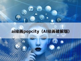 ai绘画popcity（AI绘画破解版）