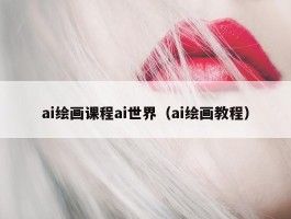 ai绘画课程ai世界（ai绘画教程）