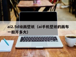 ai2.5d绘画壁纸（ai手机壁纸的画布一般开多大）