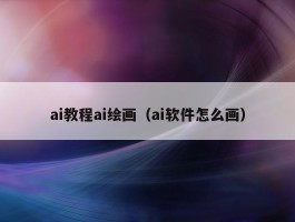 ai教程ai绘画（ai软件怎么画）