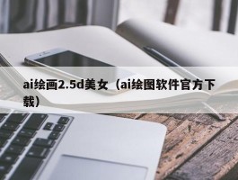 ai绘画2.5d美女（ai绘图软件官方下载）