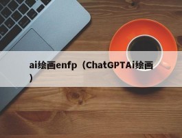 ai绘画enfp（ChatGPTAi绘画）