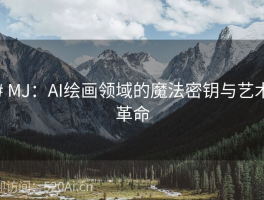 # MJ：AI绘画领域的魔法密钥与艺术革命