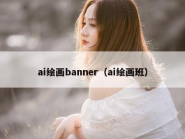 ai绘画banner（ai绘画班）