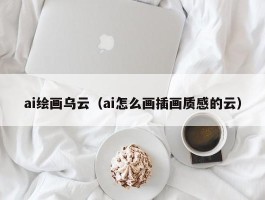 ai绘画乌云（ai怎么画插画质感的云）