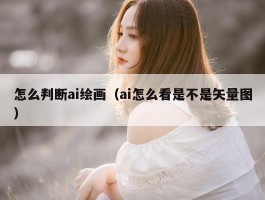 怎么判断ai绘画（ai怎么看是不是矢量图）