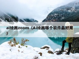 ai绘画zoom（Ai绘画哪个软件最好用）