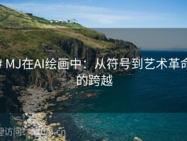 # MJ在AI绘画中：从符号到艺术革命的跨越