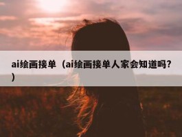 ai绘画接单（ai绘画接单人家会知道吗?）