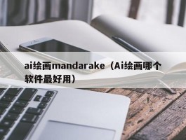 ai绘画mandarake（Ai绘画哪个软件最好用）