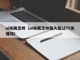 ai绘画怎样（ai绘画怎样输入超过75关键词）