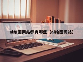 ai绘画网站都有哪些（ai绘图网站）