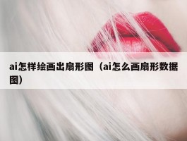 ai怎样绘画出扇形图（ai怎么画扇形数据图）