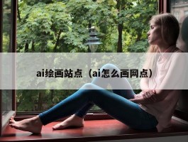 ai绘画站点（ai怎么画网点）