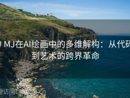 # MJ在AI绘画中的多维解构：从代码到艺术的跨界革命