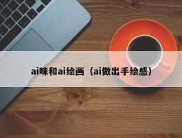 ai味和ai绘画（ai做出手绘感）