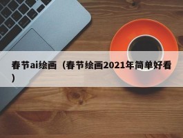 春节ai绘画（春节绘画2021年简单好看）