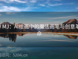 # MJ：AI绘画中的魔法画笔与创意革命