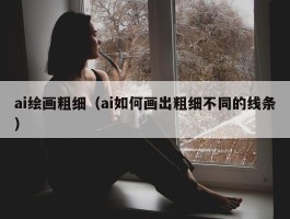 ai绘画粗细（ai如何画出粗细不同的线条）