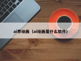 ai界绘画（ai绘画是什么软件）