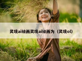 灵境ai绘画灵境ai绘画为（灵境ol）