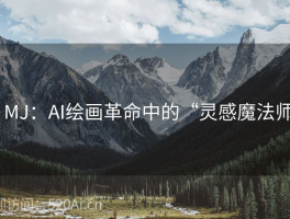 # MJ：AI绘画革命中的“灵感魔法师”