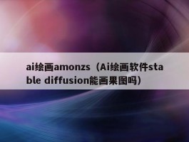 ai绘画amonzs（Ai绘画软件stable diffusion能画果图吗）