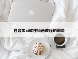 包含文ai软件绘画教程的词条