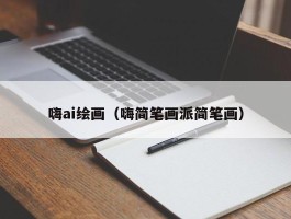 嗨ai绘画（嗨简笔画派简笔画）