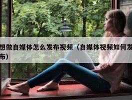 想做自媒体怎么发布视频（自媒体视频如何发布）