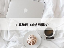 ai真绘画（ai绘画图片）