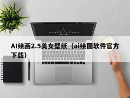 AI绘画2.5美女壁纸（ai绘图软件官方下载）