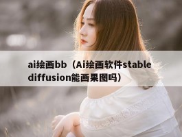 ai绘画bb（Ai绘画软件stable diffusion能画果图吗）