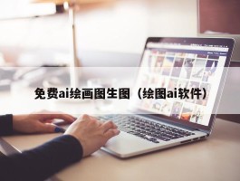 免费ai绘画图生图（绘图ai软件）