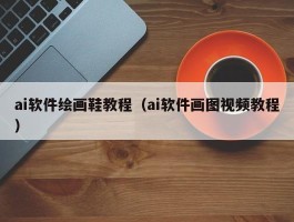 ai软件绘画鞋教程（ai软件画图视频教程）