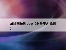 ai绘画lollipop（小叶子Ai绘画）