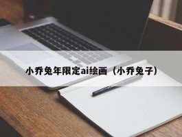 小乔兔年限定ai绘画（小乔兔子）