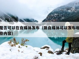 是否可以在自媒体发布（做自媒体可以发布哪些内容）