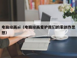 电脑绘画ai（电脑绘画爱护我们的家创作思想）