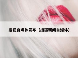 搜狐自媒体发布（搜狐新闻自媒体）