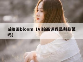 ai绘画bloom（Ai绘画课程是割韭菜吗）